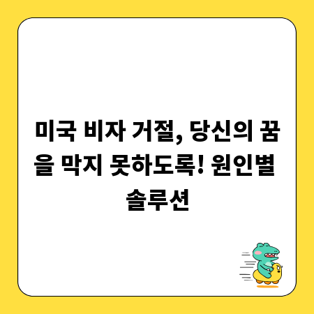 미국 비자 거절, 당신의 꿈을 막지 못하도록! 원인별 솔루션