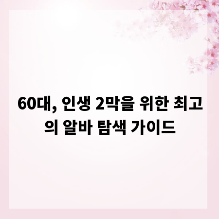 60대, 인생 2막을 위한 최고의 알바 탐색 가이드