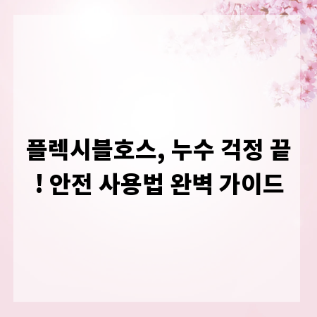 플렉시블호스, 누수 걱정 끝! 안전 사용법 완벽 가이드