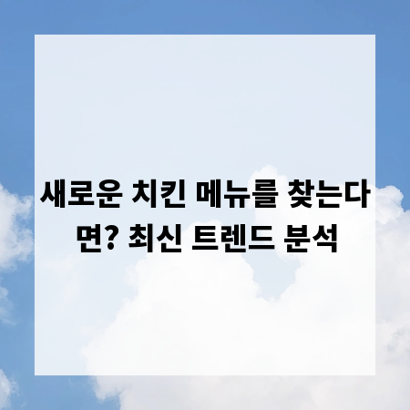 새로운 치킨 메뉴를 찾는다면? 최신 트렌드 분석