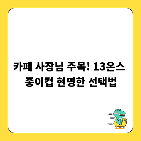 카페 사장님 주목! 13온스 종이컵 현명한 선택법