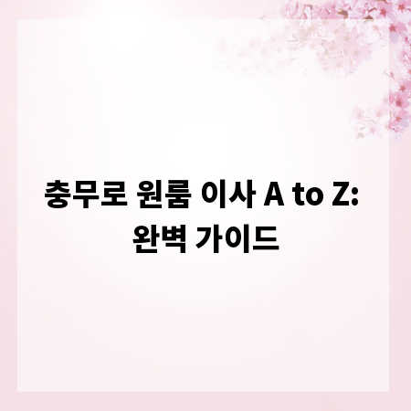 충무로 원룸 이사 A to Z: 완벽 가이드