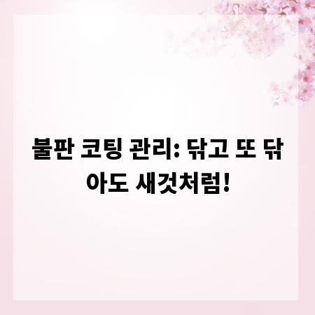 불판 코팅 관리: 닦고 또 닦아도 새것처럼!
