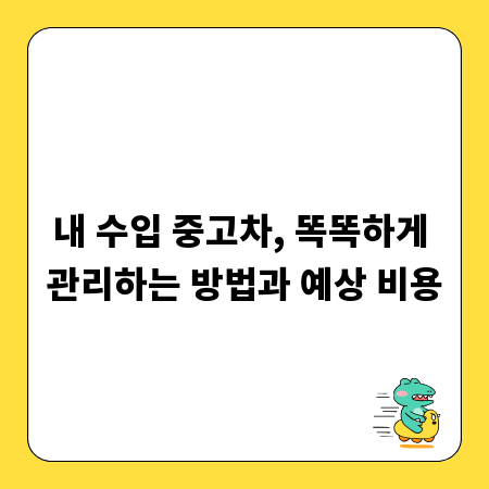 내 수입 중고차, 똑똑하게 관리하는 방법과 예상 비용