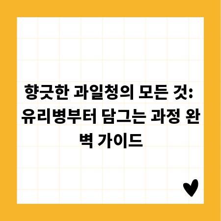 향긋한 과일청의 모든 것: 유리병부터 담그는 과정 완벽 가이드