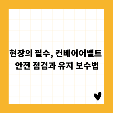 현장의 필수, 컨베이어벨트 안전 점검과 유지 보수법