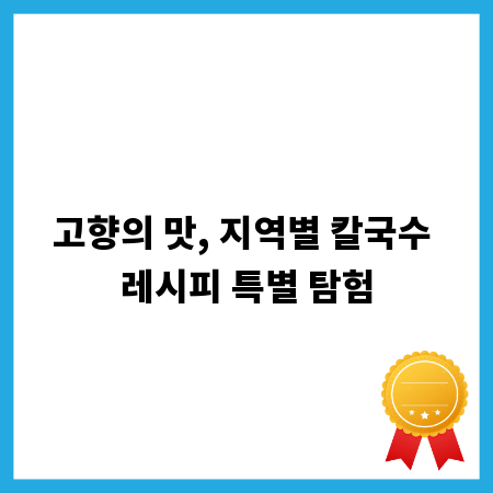 고향의 맛, 지역별 칼국수 레시피 특별 탐험