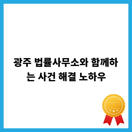 광주 법률사무소와 함께하는 사건 해결 노하우