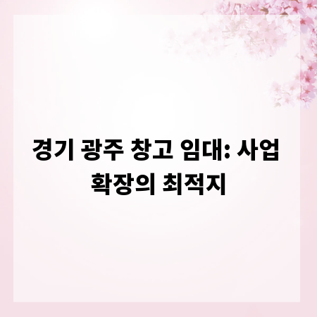 경기 광주 창고 임대: 사업 확장의 최적지