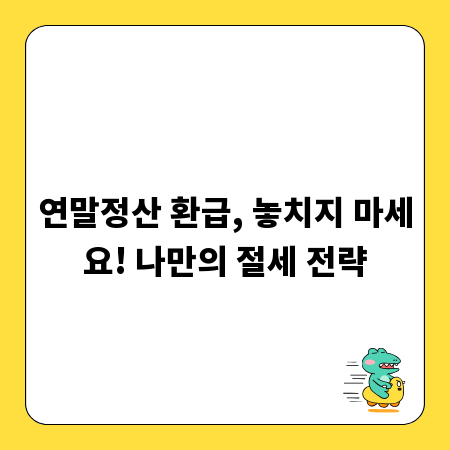 연말정산 환급, 놓치지 마세요! 나만의 절세 전략
