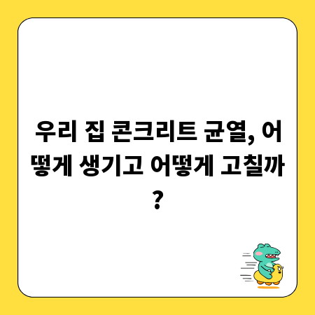 우리 집 콘크리트 균열, 어떻게 생기고 어떻게 고칠까?