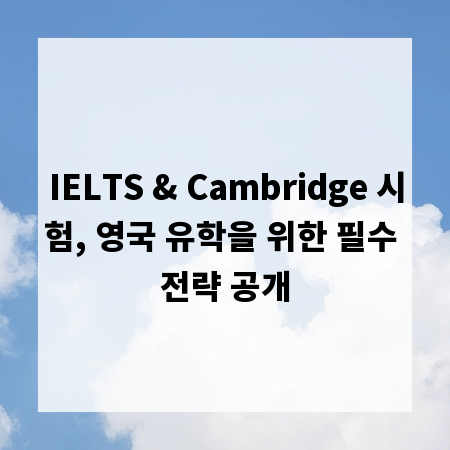 IELTS & Cambridge 시험, 영국 유학을 위한 필수 전략 공개
