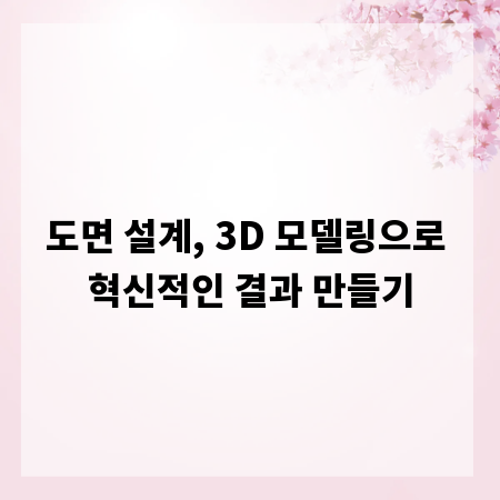 도면 설계, 3D 모델링으로 혁신적인 결과 만들기