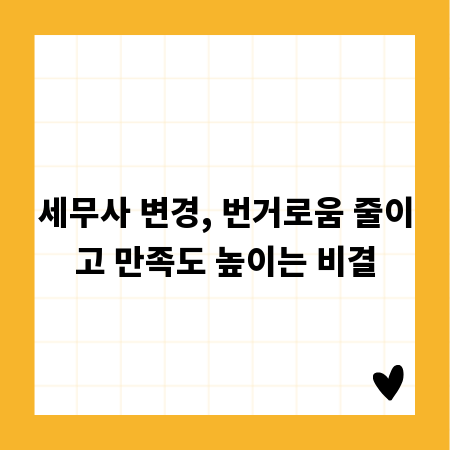 세무사 변경, 번거로움 줄이고 만족도 높이는 비결