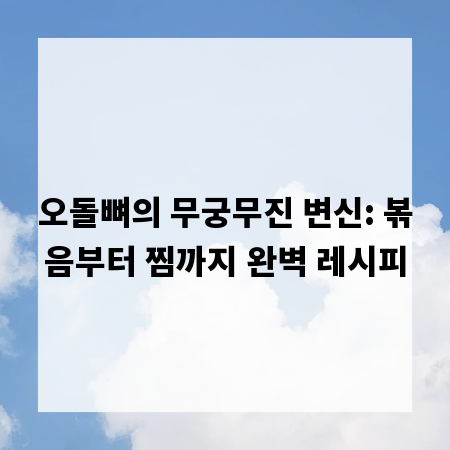 오돌뼈의 무궁무진 변신: 볶음부터 찜까지 완벽 레시피
