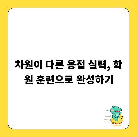 차원이 다른 용접 실력, 학원 훈련으로 완성하기