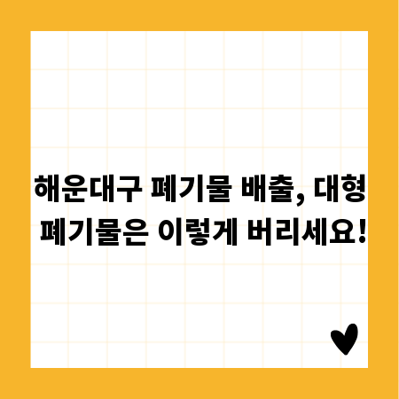 해운대구 폐기물 배출, 대형 폐기물은 이렇게 버리세요!