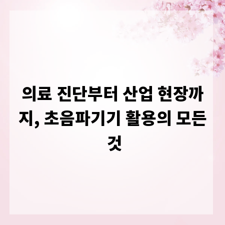 의료 진단부터 산업 현장까지, 초음파기기 활용의 모든 것