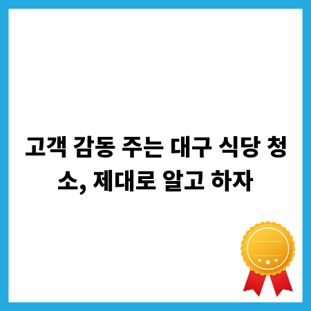 고객 감동 주는 대구 식당 청소, 제대로 알고 하자