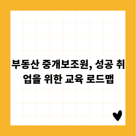 부동산 중개보조원, 성공 취업을 위한 교육 로드맵