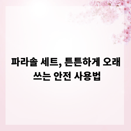 파라솔 세트, 튼튼하게 오래 쓰는 안전 사용법