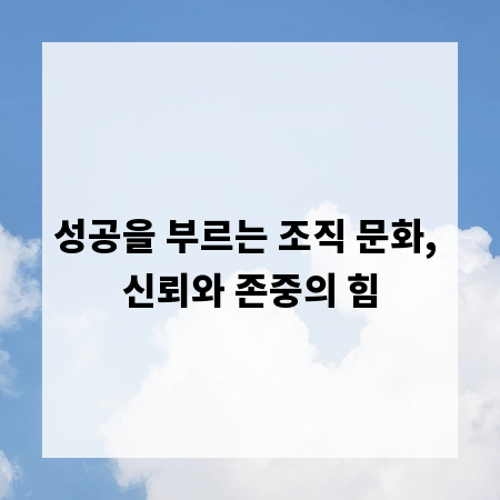 성공을 부르는 조직 문화, 신뢰와 존중의 힘