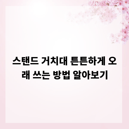 스탠드 거치대 튼튼하게 오래 쓰는 방법 알아보기