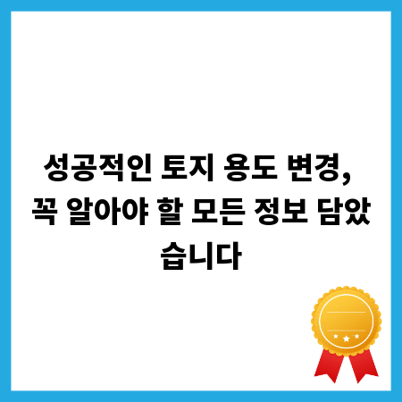 성공적인 토지 용도 변경, 꼭 알아야 할 모든 정보 담았습니다