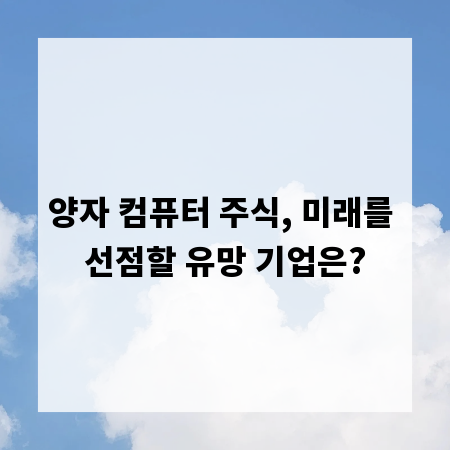 양자 컴퓨터 주식, 미래를 선점할 유망 기업은?