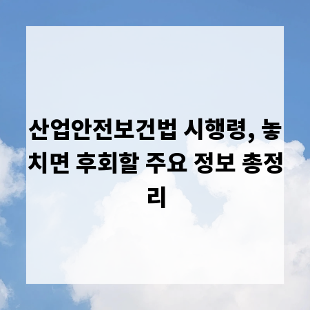 산업안전보건법 시행령, 놓치면 후회할 주요 정보 총정리