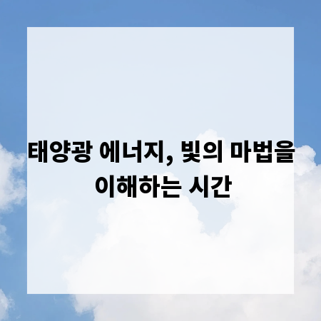 태양광 에너지, 빛의 마법을 이해하는 시간
