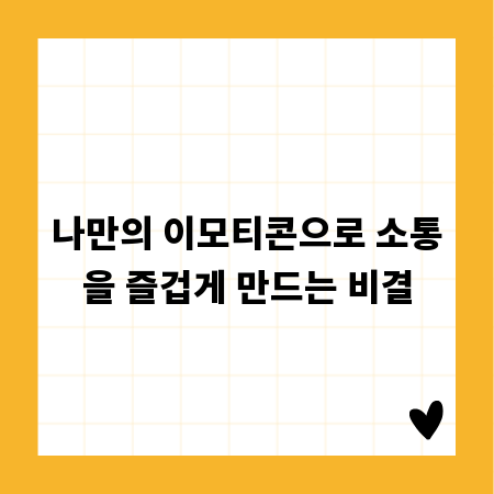 나만의 이모티콘으로 소통을 즐겁게 만드는 비결