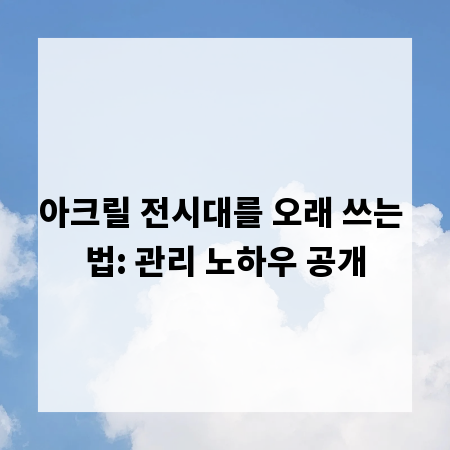 아크릴 전시대를 오래 쓰는 법: 관리 노하우 공개