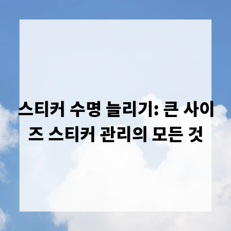 스티커 수명 늘리기: 큰 사이즈 스티커 관리의 모든 것