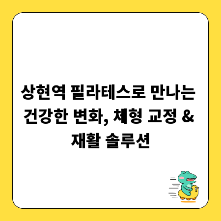 상현역 필라테스로 만나는 건강한 변화, 체형 교정 & 재활 솔루션