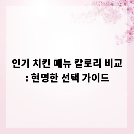인기 치킨 메뉴 칼로리 비교: 현명한 선택 가이드