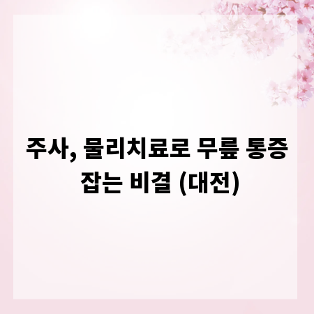 주사, 물리치료로 무릎 통증 잡는 비결 (대전)