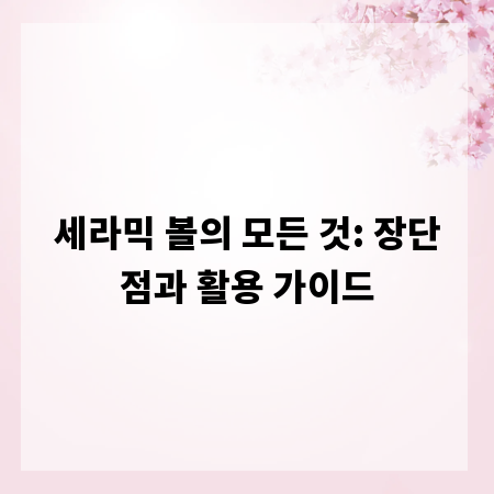 세라믹 볼의 모든 것: 장단점과 활용 가이드
