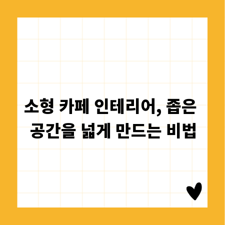 소형 카페 인테리어, 좁은 공간을 넓게 만드는 비법