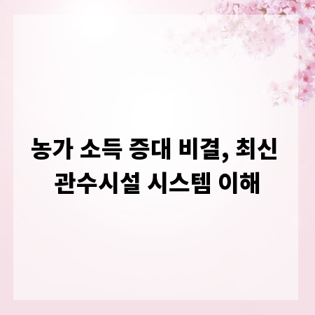 농가 소득 증대 비결, 최신 관수시설 시스템 이해