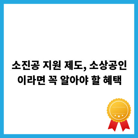 소진공 지원 제도, 소상공인이라면 꼭 알아야 할 혜택