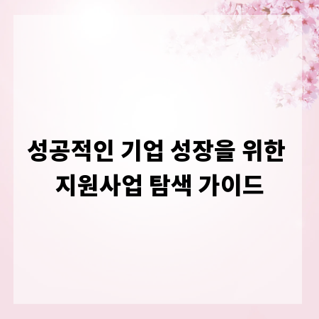성공적인 기업 성장을 위한 지원사업 탐색 가이드