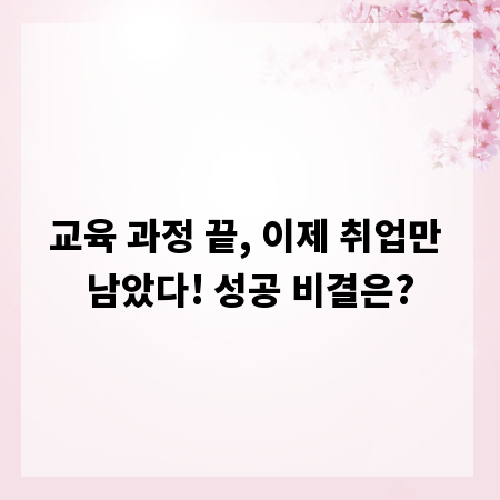교육 과정 끝, 이제 취업만 남았다! 성공 비결은?