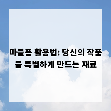 마블폼 활용법: 당신의 작품을 특별하게 만드는 재료