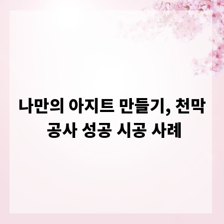 나만의 아지트 만들기, 천막 공사 성공 시공 사례
