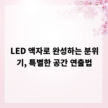 LED 액자로 완성하는 분위기, 특별한 공간 연출법