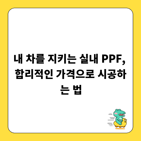 내 차를 지키는 실내 PPF, 합리적인 가격으로 시공하는 법