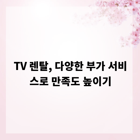 TV 렌탈, 다양한 부가 서비스로 만족도 높이기