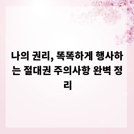 나의 권리, 똑똑하게 행사하는 절대권 주의사항 완벽 정리