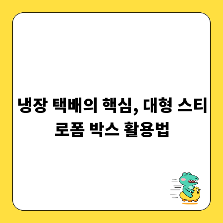 냉장 택배의 핵심, 대형 스티로폼 박스 활용법